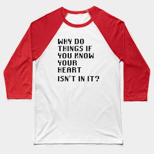 Why Do Things If You Know Your Heart Isn't In It? Baseball T-Shirt